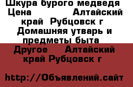 Шкура бурого медведя › Цена ­ 40 000 - Алтайский край, Рубцовск г. Домашняя утварь и предметы быта » Другое   . Алтайский край,Рубцовск г.